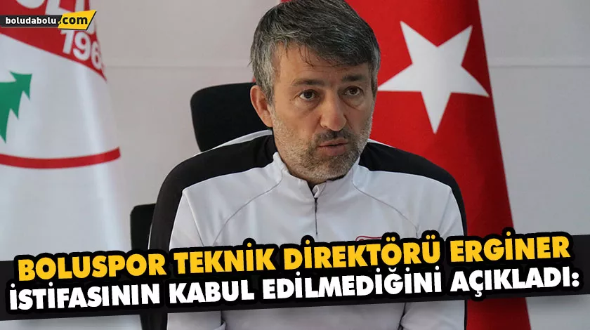 BOLUSPOR TEKNİK DİREKTÖRÜ ERGİNER, İSTİFASININ KABUL EDİLMEDİĞİNİ AÇIKLADI: BOLUSPOR TEKNİK DİREKTÖRÜ ERGİNER, İSTİFASININ KABUL EDİLMEDİĞİNİ AÇIKLADI: