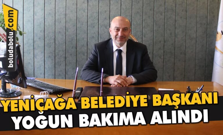 YENİÇAĞA BELEDİYE BAŞKANI YOĞUN BAKIMA ALINDI