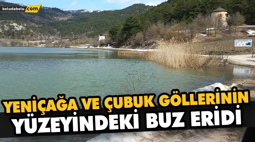 YENİÇAĞA VE ÇUBUK GÖLLERİNİN YÜZEYİNDEKİ BUZ ERİDİ YENİÇAĞA VE ÇUBUK GÖLLERİNİN YÜZEYİNDEKİ BUZ ERİDİ
