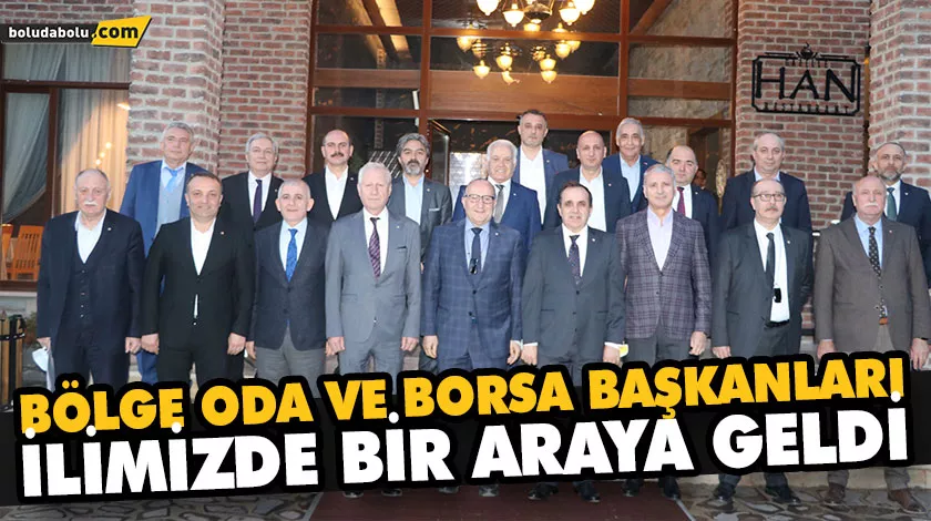 BÖLGE ODA VE BORSA BAŞKANLARI İLİMİZDE BİR ARAYA GELDİ