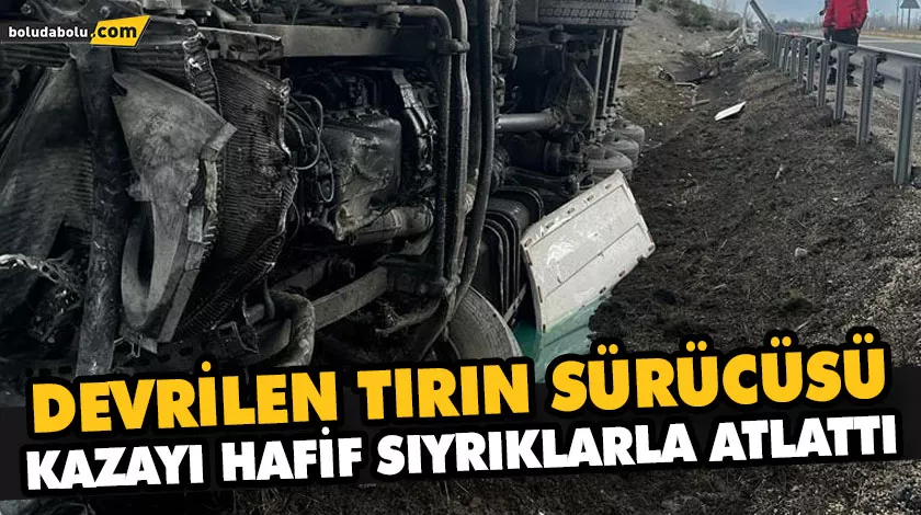 DEVRİLEN TIRIN SÜRÜCÜSÜ KAZAYI HAFİF SIYRIKLARLA ATLATTI DEVRİLEN TIRIN SÜRÜCÜSÜ KAZAYI HAFİF SIYRIKLARLA ATLATTI