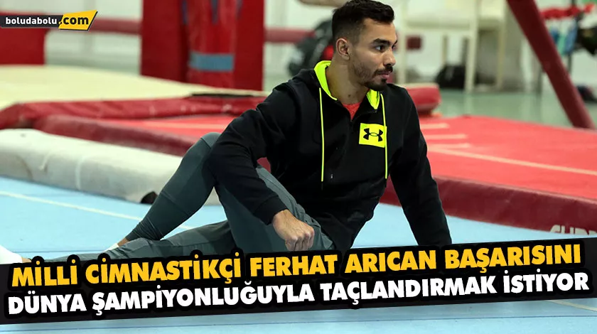MİLLİ CİMNASTİKÇİ FERHAT ARICAN BAŞARISINI DÜNYA ŞAMPİYONLUĞUYLA TAÇLANDIRMAK İSTİYOR MİLLİ CİMNASTİKÇİ FERHAT ARICAN BAŞARISINI DÜNYA ŞAMPİYONLUĞUYLA TAÇLANDIRMAK İSTİYOR