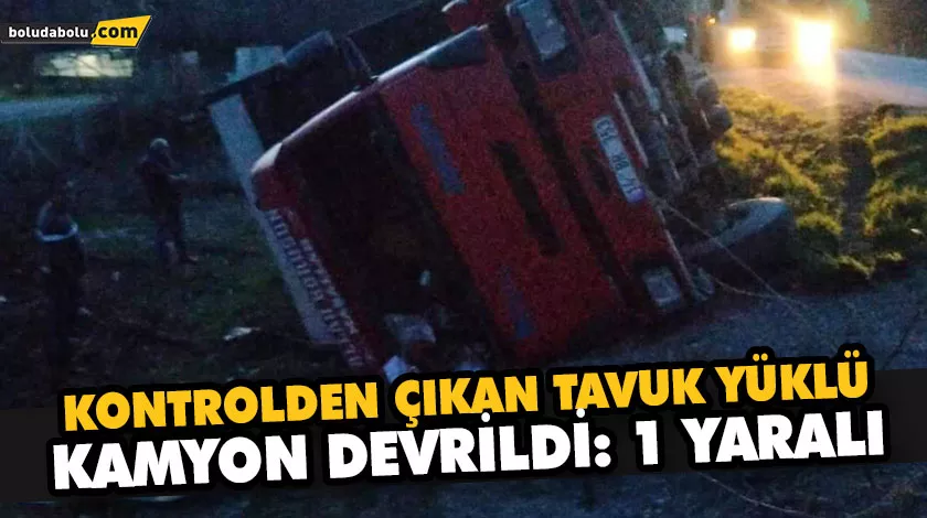 KONTROLDEN ÇIKAN TAVUK YÜKLÜ KAMYON DEVRİLDİ: 1 YARALI KONTROLDEN ÇIKAN TAVUK YÜKLÜ KAMYON DEVRİLDİ: 1 YARALI