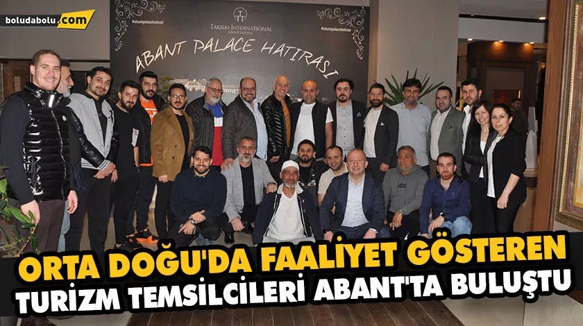 ORTA DOĞU’DA FAALİYET GÖSTEREN TURİZM TEMSİLCİLERİ ABANT’TA BULUŞTU ORTA DOĞU’DA FAALİYET GÖSTEREN TURİZM TEMSİLCİLERİ ABANT’TA BULUŞTU
