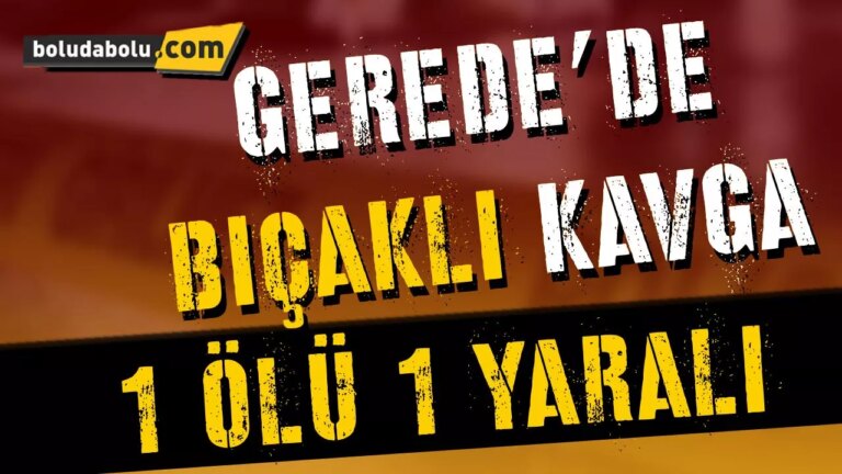 Gerede’de bıçaklı kavga : 1 ölü 1 yaralı