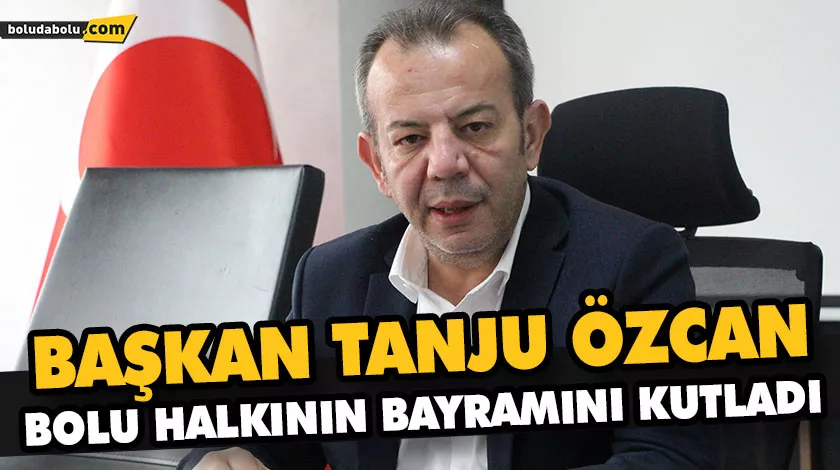 BAŞKAN TANJU ÖZCAN BOLU HALKININ BAYRAMINI KUTLADI BAŞKAN TANJU ÖZCAN BOLU HALKININ BAYRAMINI KUTLADI