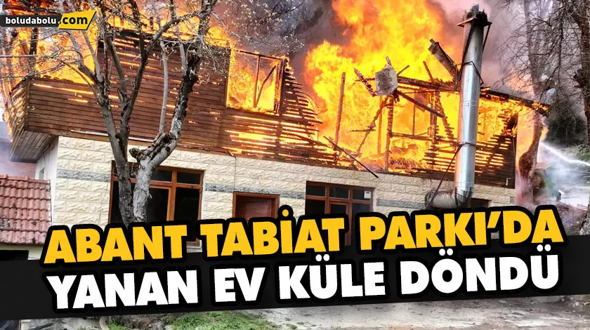ABANT TABİAT PARKI’DA YANAN EV KÜLE DÖNDÜ ABANT TABİAT PARKI’DA YANAN EV KÜLE DÖNDÜ
