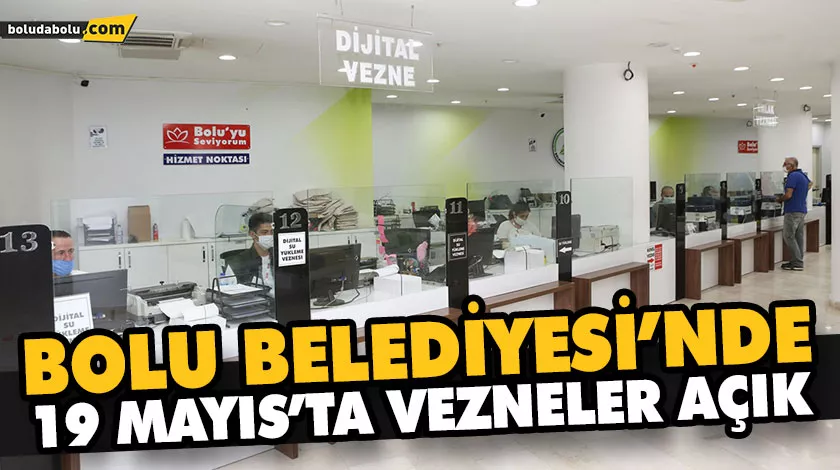BOLU BELEDİYESİ’NDE 19 MAYIS’TA VEZNELER AÇIK BOLU BELEDİYESİ’NDE 19 MAYIS’TA VEZNELER AÇIK