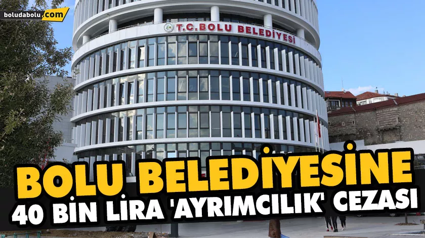 BOLU BELEDİYESİNE 40 BİN LİRA ‘AYRIMCILIK’ CEZASI