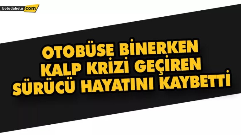 OTOBÜSE BİNERKEN KALP KRİZİ GEÇİREN SÜRÜCÜ HAYATINI KAYBETTİ