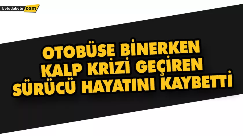 OTOBÜSE BİNERKEN KALP KRİZİ GEÇİREN SÜRÜCÜ HAYATINI KAYBETTİ