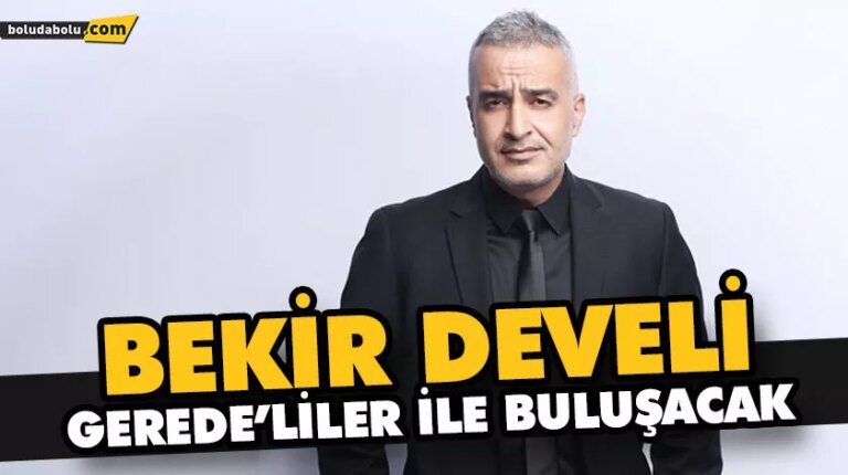 BEKİR DEVELİ GEREDE’LİLER İLE BULUŞACAK