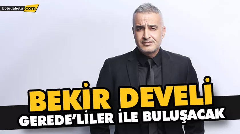 BEKİR DEVELİ GEREDE’LİLER İLE BULUŞACAK BEKİR DEVELİ GEREDE’LİLER İLE BULUŞACAK