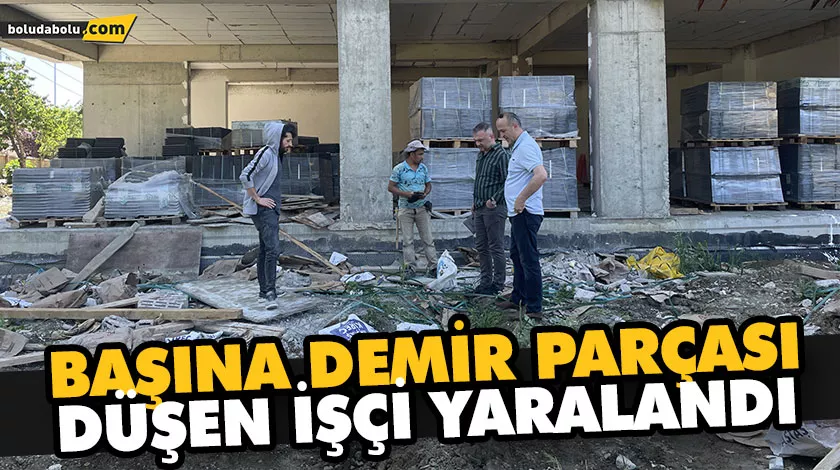 BAŞINA DEMİR PARÇASI DÜŞEN İŞÇİ YARALANDI
