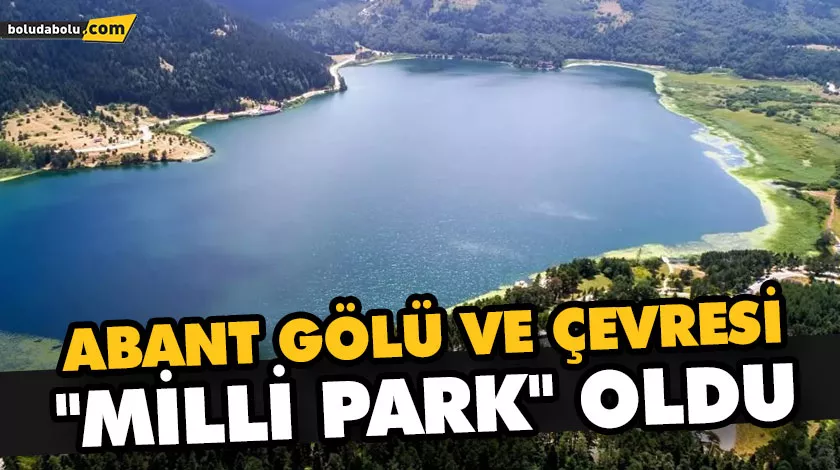 ABANT GÖLÜ VE ÇEVRESİ “MİLLİ PARK” OLDU ABANT GÖLÜ VE ÇEVRESİ “MİLLİ PARK” OLDU
