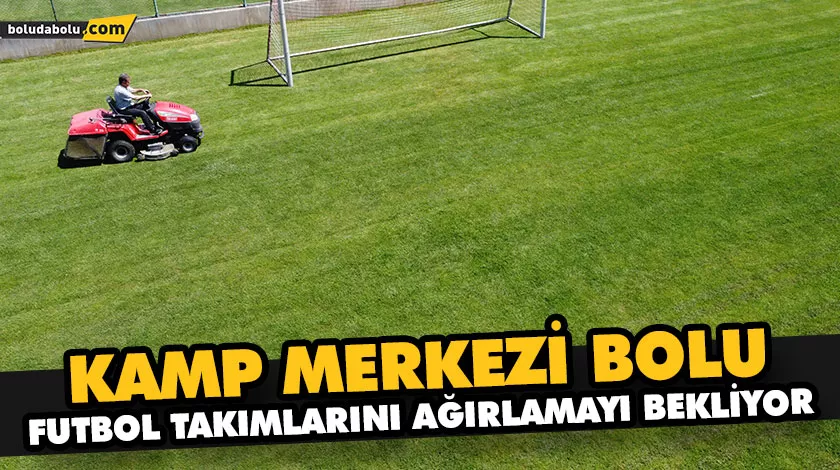 KAMP MERKEZİ BOLU, FUTBOL TAKIMLARINI AĞIRLAMAYI BEKLİYOR