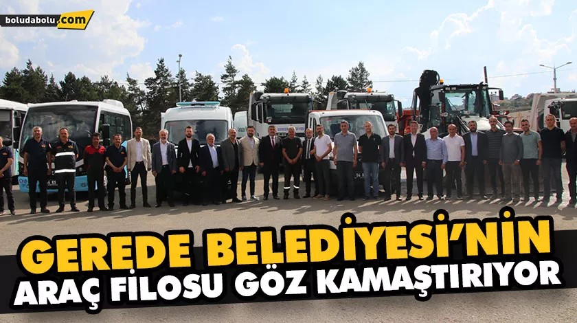 GEREDE BELEDİYESİ’NİN ARAÇ FİLOSU GÖZ KAMAŞTIRIYOR GEREDE BELEDİYESİ’NİN ARAÇ FİLOSU GÖZ KAMAŞTIRIYOR