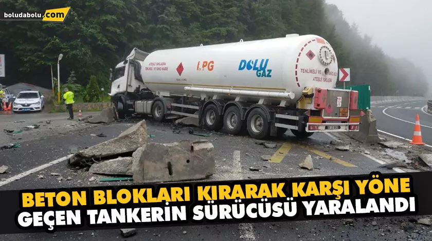 BETON BLOKLARI KIRARAK KARŞI YÖNE GEÇEN TANKERİN SÜRÜCÜSÜ YARALANDI