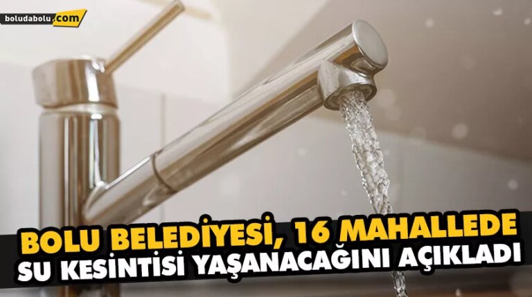 BOLU BELEDİYESİ, 16 MAHALLEDE SU KESİNTİSİ YAŞANACAĞINI AÇIKLADI