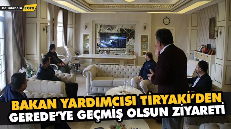 BAKAN YARDIMCISI TİRYAKİ’DEN GEREDE’YE GEÇMİŞ OLSUN ZİYARETİ