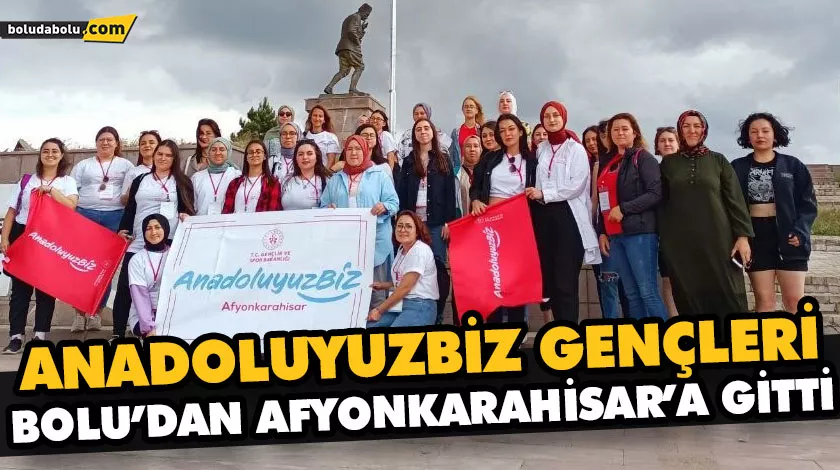 ANADOLUYUZBİZ GENÇLERİ BOLU’DAN AFYONKARAHİSAR’A GİTTİ ANADOLUYUZBİZ GENÇLERİ BOLU’DAN AFYONKARAHİSAR’A GİTTİ