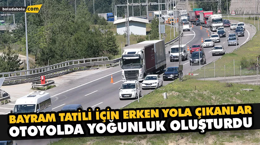 BAYRAM TATİLİ İÇİN ERKEN YOLA ÇIKANLAR OTOYOLDA YOĞUNLUK OLUŞTURDU