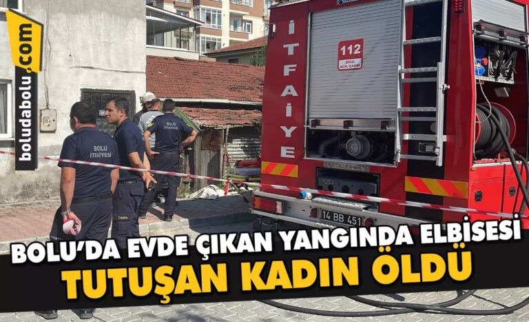 Bolu’da evde çıkan yangında elbisesi tutuşan kadın öldü