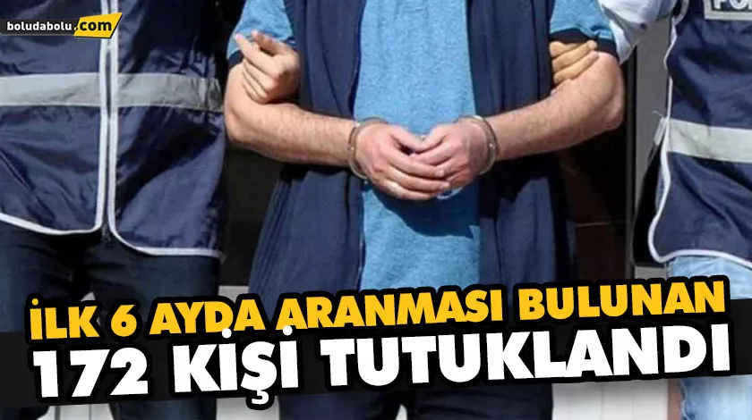 İLK 6 AYDA ARANMASI BULUNAN 172 KİŞİ TUTUKLANDI İLK 6 AYDA ARANMASI BULUNAN 172 KİŞİ TUTUKLANDI