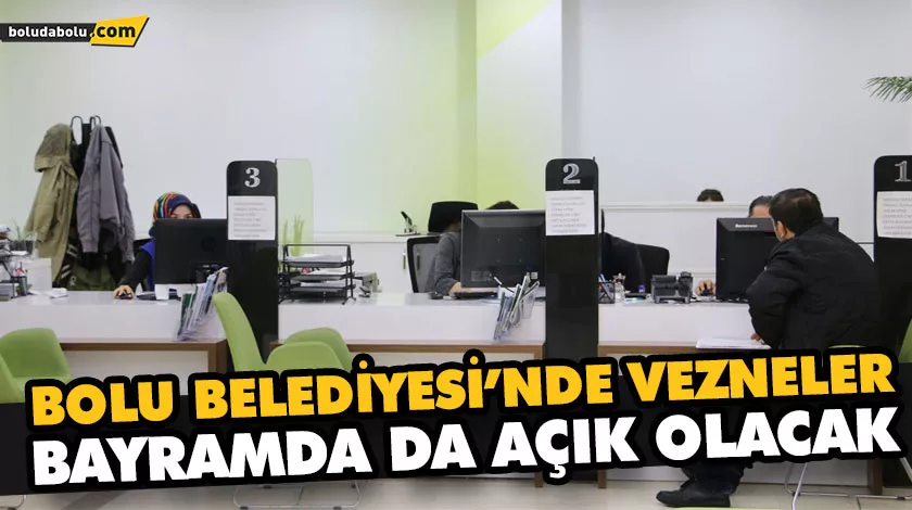 BOLU BELEDİYESİ’NDE VEZNELER BAYRAMDA DA AÇIK OLACAK BOLU BELEDİYESİ’NDE VEZNELER BAYRAMDA DA AÇIK OLACAK