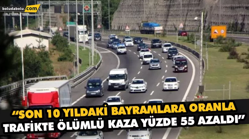 “SON 10 YILDAKİ BAYRAMLARA ORANLA TRAFİKTE ÖLÜMLÜ KAZA YÜZDE 55 AZALDI” “SON 10 YILDAKİ BAYRAMLARA ORANLA TRAFİKTE ÖLÜMLÜ KAZA YÜZDE 55 AZALDI”