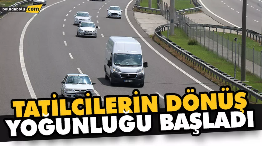 TATİLCİLERİN DÖNÜŞ YOĞUNLUĞU BAŞLADI TATİLCİLERİN DÖNÜŞ YOĞUNLUĞU BAŞLADI
