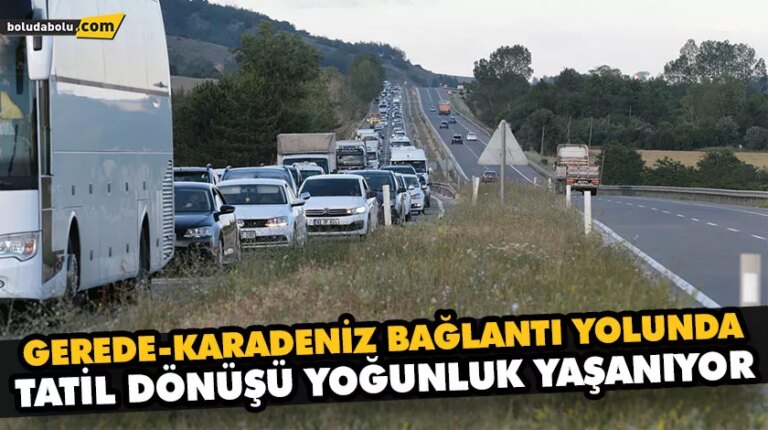 GEREDE-KARADENİZ BAĞLANTI YOLUNDA TATİL DÖNÜŞÜ YOĞUNLUK YAŞANIYOR