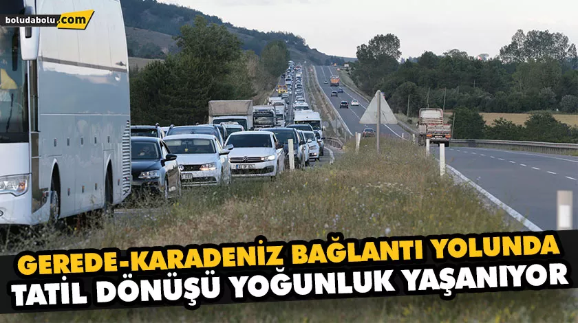 GEREDE-KARADENİZ BAĞLANTI YOLUNDA TATİL DÖNÜŞÜ YOĞUNLUK YAŞANIYOR GEREDE-KARADENİZ BAĞLANTI YOLUNDA TATİL DÖNÜŞÜ YOĞUNLUK YAŞANIYOR