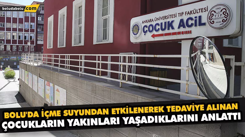 BOLU’DA İÇME SUYUNDAN ETKİLENEREK TEDAVİYE ALINAN ÇOCUKLARIN YAKINLARI YAŞADIKLARINI ANLATTI
