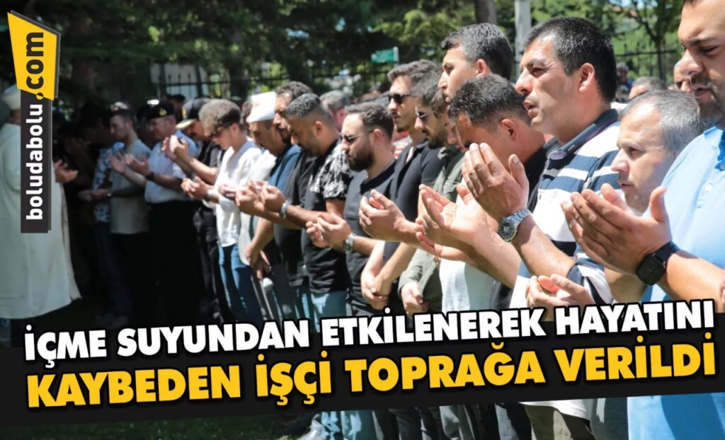 Bolu’da içme suyundan etkilenerek hayatını kaybeden işçi toprağa verildi