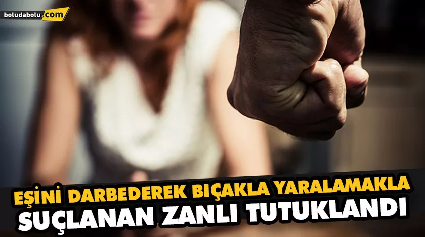 EŞİNİ DARBEDEREK BIÇAKLA YARALAMAKLA SUÇLANAN ZANLI TUTUKLANDI EŞİNİ DARBEDEREK BIÇAKLA YARALAMAKLA SUÇLANAN ZANLI TUTUKLANDI