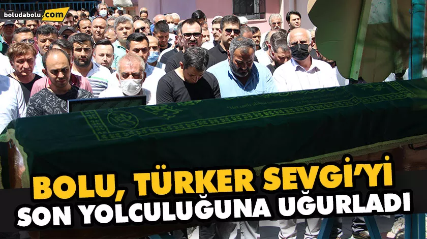BOLU, TÜRKER SEVGİ’Yİ SON YOLCULUĞUNA UĞURLADI BOLU, TÜRKER SEVGİ’Yİ SON YOLCULUĞUNA UĞURLADI