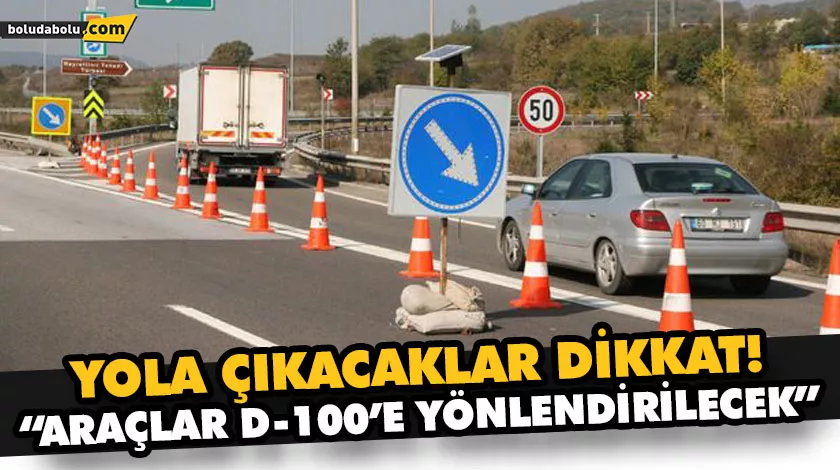 “ARAÇLAR D-100’E YÖNLENDİRİLECEK” “ARAÇLAR D-100’E YÖNLENDİRİLECEK”