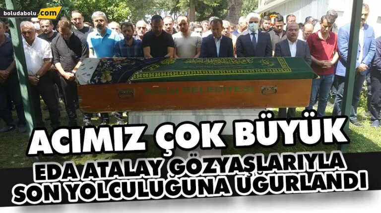 EDA ATALAY SON YOLCULUĞUNA UĞURLANDI