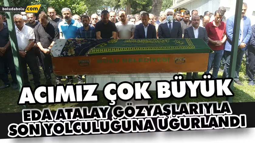EDA ATALAY SON YOLCULUĞUNA UĞURLANDI EDA ATALAY SON YOLCULUĞUNA UĞURLANDI