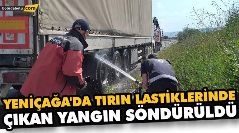 YENİÇAĞA’DA TIRIN LASTİKLERİNDE ÇIKAN YANGIN SÖNDÜRÜLDÜ
