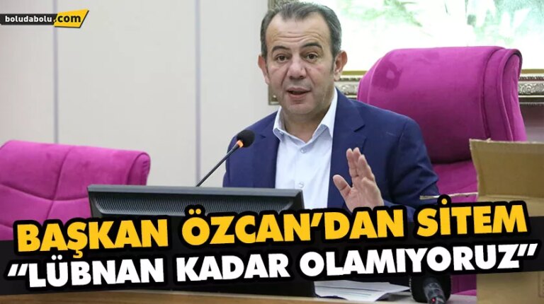 BAŞKAN ÖZCAN’DAN SİTEM “LÜBNAN KADAR OLAMIYORUZ”