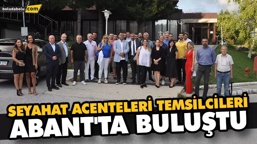 SEYAHAT ACENTELERİ TEMSİLCİLERİ ABANT’TA BULUŞTU SEYAHAT ACENTELERİ TEMSİLCİLERİ ABANT’TA BULUŞTU