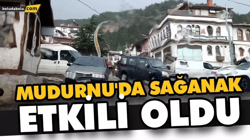 MUDURNU’DA SAĞANAK ETKİLİ OLDU