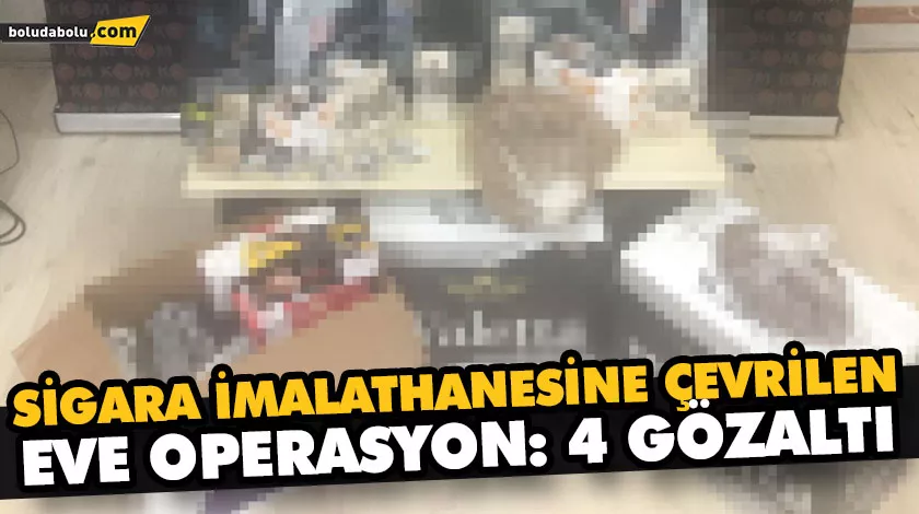 SİGARA İMALATHANESİNE ÇEVRİLEN EVE OPERASYON: 4 GÖZALTI SİGARA İMALATHANESİNE ÇEVRİLEN EVE OPERASYON: 4 GÖZALTI