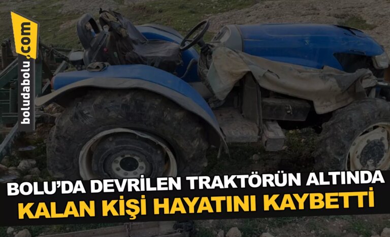 Bolu’da devrilen traktörün altında kalan kişi hayatını kaybetti