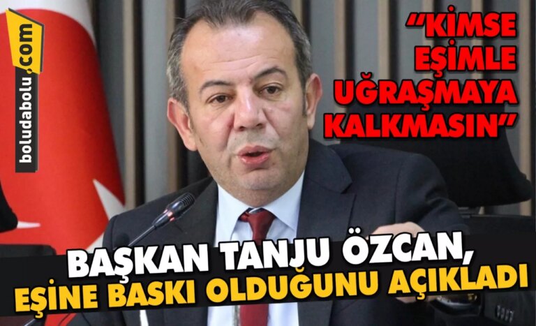 BAŞKAN TANJU ÖZCAN, EŞİNE BASKI OLDUĞUNU AÇIKLADI