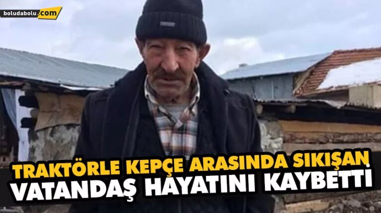 TRAKTÖRLE KEPÇE ARASINDA SIKIŞAN VATANDAŞ HAYATINI KAYBETTİ