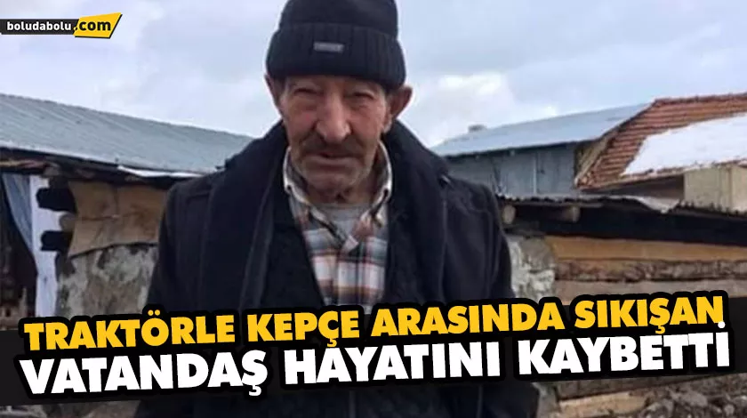 TRAKTÖRLE KEPÇE ARASINDA SIKIŞAN VATANDAŞ HAYATINI KAYBETTİ TRAKTÖRLE KEPÇE ARASINDA SIKIŞAN VATANDAŞ HAYATINI KAYBETTİ