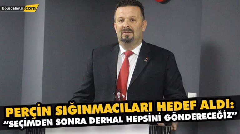 PERÇİN SIĞINMACILARI HEDEF ALDI: “SEÇİMDEN SONRA DERHAL HEPSİNİ GÖNDERECEĞİZ”